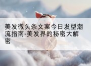 美发微头条文案今日发型潮流指南-美发界的秘密大解密
