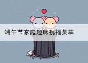 端午节家庭趣味祝福集萃