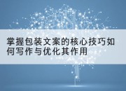 掌握包装文案的核心技巧如何写作与优化其作用
