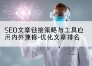SEO文章链接策略与工具应用内外兼修-优化文章排名