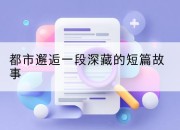 都市邂逅一段深藏的短篇故事