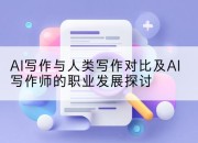 AI写作与人类写作对比及AI写作师的职业发展探讨