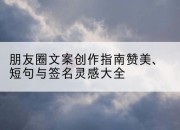朋友圈文案创作指南赞美、短句与签名灵感大全