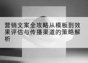 营销文案全攻略从模板到效果评估与传播渠道的策略解析