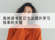 高效读书笔记方法提升学习效率的关键
