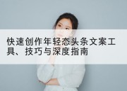 快速创作年轻态头条文案工具、技巧与深度指南
