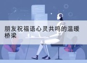 朋友祝福语心灵共鸣的温暖桥梁