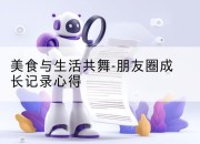 美食与生活共舞-朋友圈成长记录心得