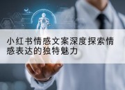 小红书情感文案深度探索情感表达的独特魅力