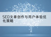 SEO文章创作与用户体验优化策略