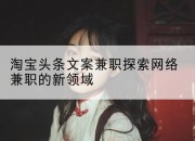 淘宝头条文案兼职探索网络兼职的新领域