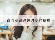 元宵与圣诞跨越时空的祝福