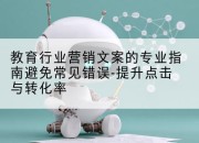 教育行业营销文案的专业指南避免常见错误-提升点击与转化率