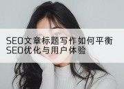 SEO文章标题写作如何平衡SEO优化与用户体验