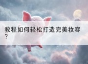 教程如何轻松打造完美妆容?