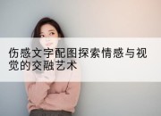 伤感文字配图探索情感与视觉的交融艺术