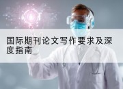 国际期刊论文写作要求及深度指南