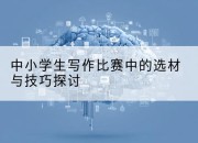 中小学生写作比赛中的选材与技巧探讨
