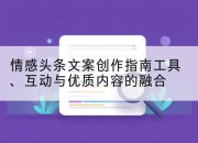 情感头条文案创作指南工具、互动与优质内容的融合