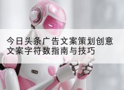 今日头条广告文案策划创意文案字符数指南与技巧