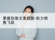 掌握包装文案趋势-助力销售飞跃