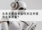 头条文案接单如何关注并提升文案质量?