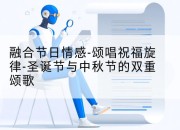 融合节日情感-颂唱祝福旋律-圣诞节与中秋节的双重颂歌