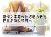 营销文案写作技巧助力教育行业品牌脱颖而出