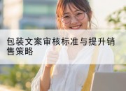 包装文案审核标准与提升销售策略
