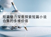 短篇魅力深度探索短篇小说合集的多维价值