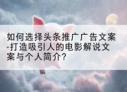 如何选择头条推广广告文案-打造吸引人的电影解说文案与个人简介?