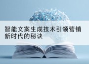 智能文案生成技术引领营销新时代的秘诀