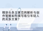 精彩头条文案范例解析与创作策略如何撰写吸引年轻人的头条文案?