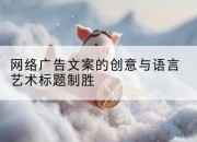 网络广告文案的创意与语言艺术标题制胜