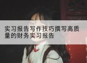 实习报告写作技巧撰写高质量的财务实习报告