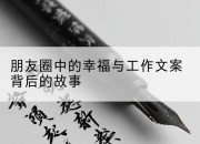 朋友圈中的幸福与工作文案背后的故事