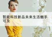 智能科技新品未来生活触手可及