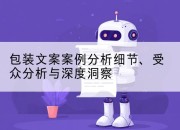 包装文案案例分析细节、受众分析与深度洞察
