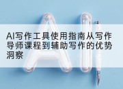 AI写作工具使用指南从写作导师课程到辅助写作的优势洞察