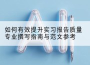 如何有效提升实习报告质量专业撰写指南与范文参考
