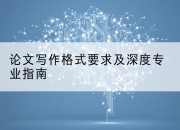 论文写作格式要求及深度专业指南