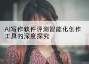 AI写作软件评测智能化创作工具的深度探究