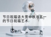 节日祝福语大赏中秋与五一的节日祝福艺术