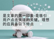 是文章的第一印象-是吸引用户点击关注的关键。理想的应具备以下特点