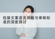 包装文案语言风格与审核标准的深度探讨