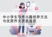 中小学生写作兴趣培养方法与优质作文资源推荐