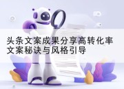 头条文案成果分享高转化率文案秘诀与风格引导