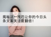 揭秘这一技巧让你的今日头条文案关注度翻倍!