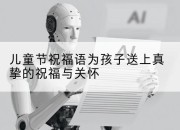 儿童节祝福语为孩子送上真挚的祝福与关怀