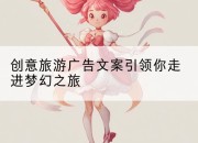 创意旅游广告文案引领你走进梦幻之旅